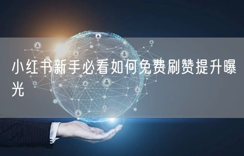 小红书新手必看如何免费刷赞提升曝光