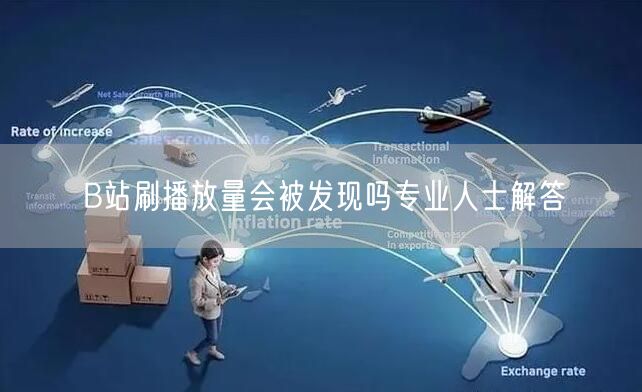 B站刷播放量会被发现吗专业人士解答