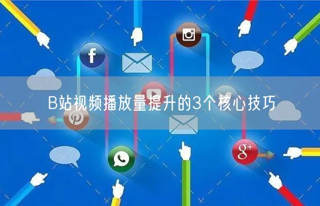 B站视频播放量提升的3个核心技巧