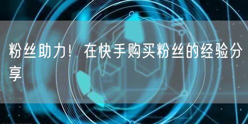 粉丝助力!在快手购买粉丝的经验分享