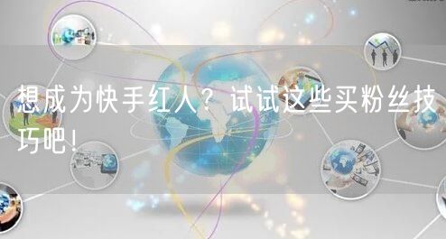 想成为快手红人?试试这些买粉丝技巧吧!