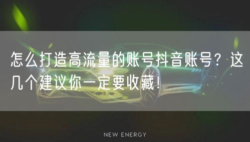怎么打造高流量的账号抖音账号?这几个建议你一定要收藏!