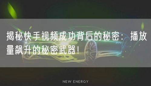 揭秘快手视频成功背后的秘密：播放量飙升的秘密武器！