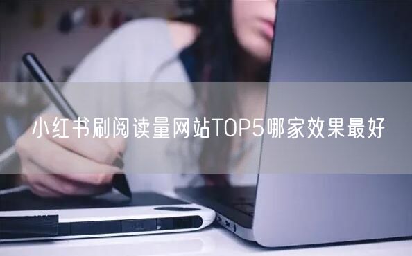 小红书刷阅读量网站TOP5哪家效果最好