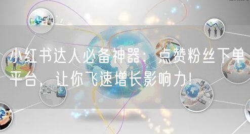 小红书达人必备神器：点赞粉丝下单平台，让你飞速增长影响力！