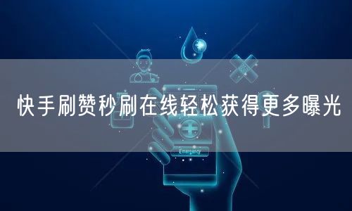 快手刷赞秒刷在线轻松获得更多曝光