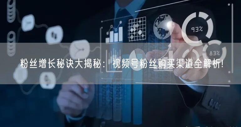粉丝增长秘诀大揭秘:视频号粉丝购买渠道全解析!