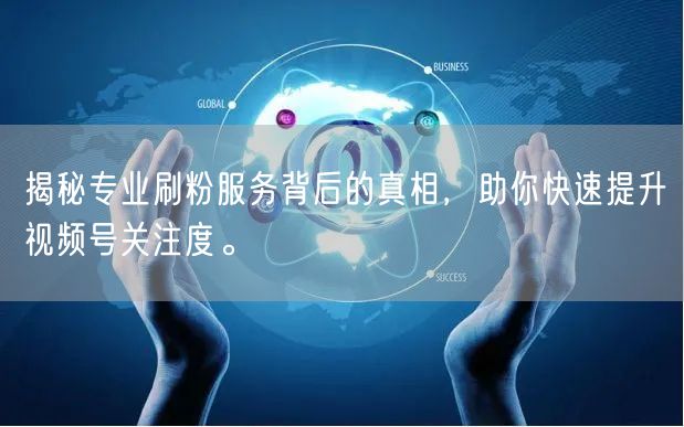 揭秘专业刷粉服务背后的真相,助你快速提升视频号关注度。