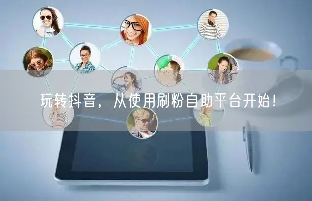 玩转抖音,从使用刷粉自助平台开始!