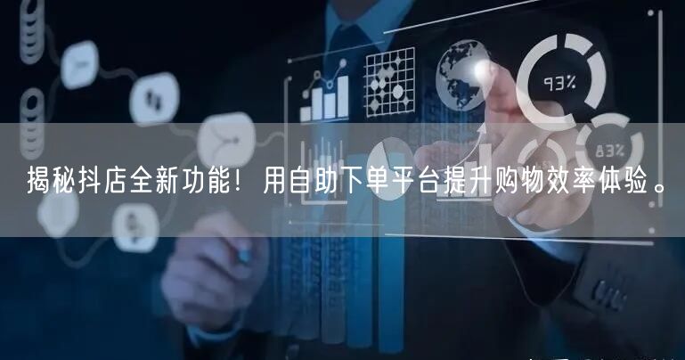 揭秘抖店全新功能!用自助下单平台提升购物效率体验。