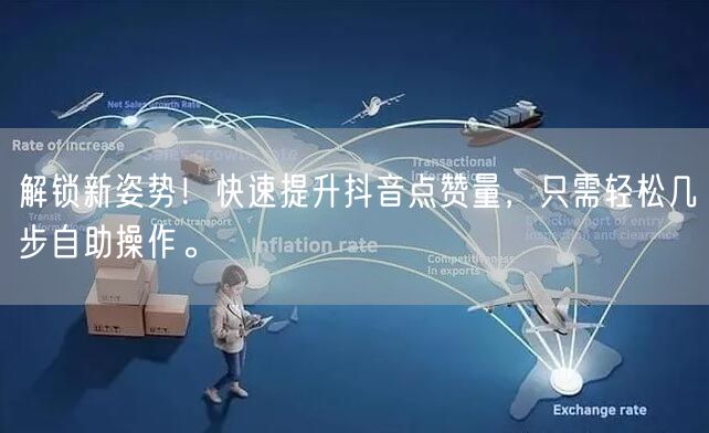 解锁新姿势!快速提升抖音点赞量,只需轻松几步自助操作。