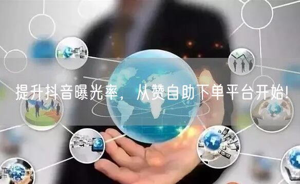 提升抖音曝光率,从赞自助下单平台开始!