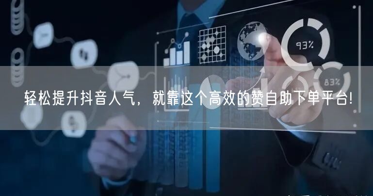 轻松提升抖音人气,就靠这个高效的赞自助下单平台!