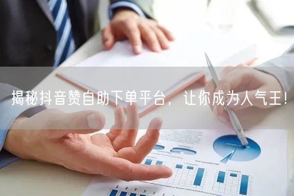 揭秘抖音赞自助下单平台,让你成为人气王!