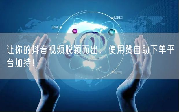 让你的抖音视频脱颖而出,使用赞自助下单平台加持!