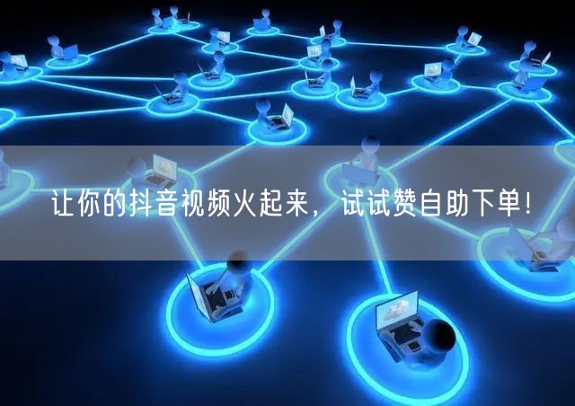 让你的抖音视频火起来,试试赞自助下单!