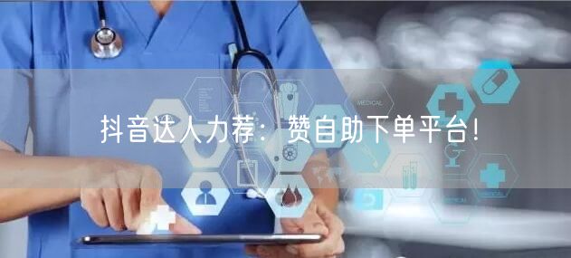 抖音达人力荐:赞自助下单平台!