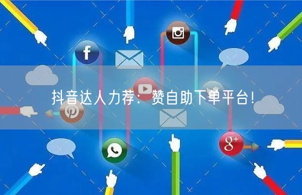 抖音达人力荐:赞自助下单平台!