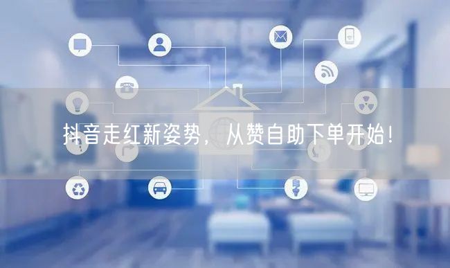 抖音走红新姿势,从赞自助下单开始!