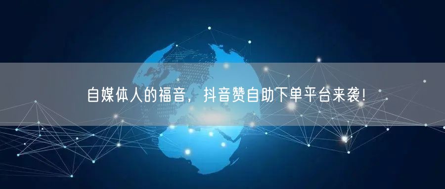 自媒体人的福音,抖音赞自助下单平台来袭!