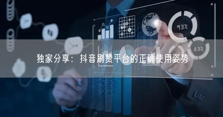 独家分享:抖音刷赞平台的正确使用姿势