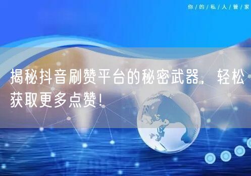 揭秘抖音刷赞平台的秘密武器,轻松获取更多点赞!