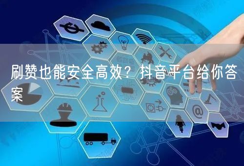 刷赞也能安全高效?抖音平台给你答案