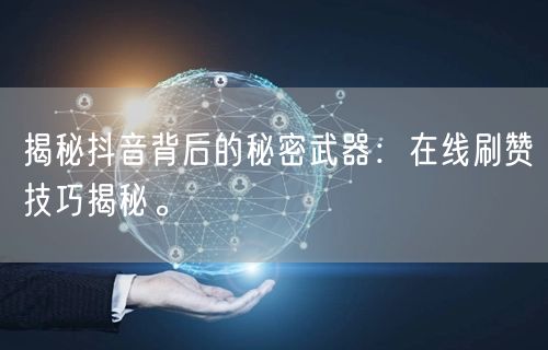 揭秘抖音背后的秘密武器:在线刷赞技巧揭秘。