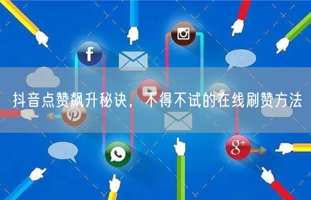抖音点赞飙升秘诀,不得不试的在线刷赞方法