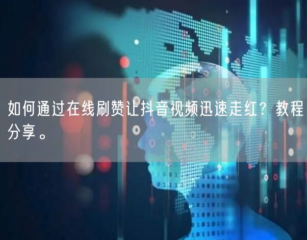 如何通过在线刷赞让抖音视频迅速走红?教程分享。
