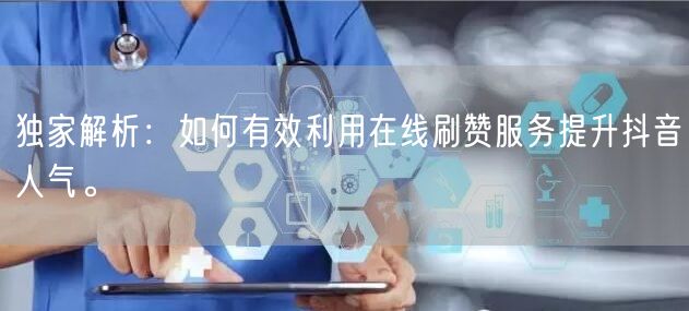 独家解析:如何有效利用在线刷赞服务提升抖音人气。