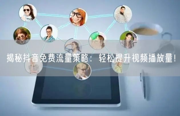 揭秘抖音免费流量策略:轻松提升视频播放量!