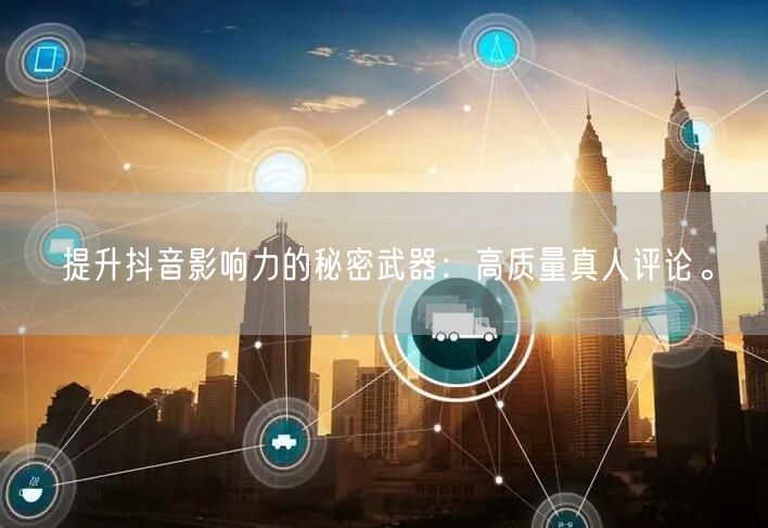 提升抖音影响力的秘密武器:高质量真人评论。