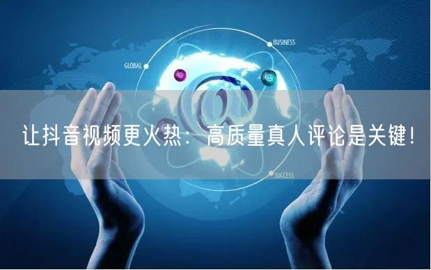 让抖音视频更火热:高质量真人评论是关键!