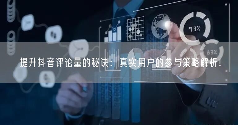 提升抖音评论量的秘诀:真实用户的参与策略解析!