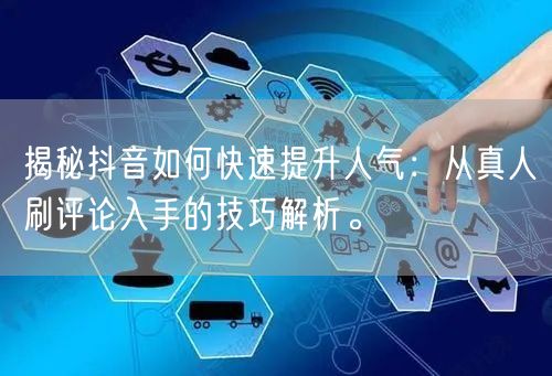 揭秘抖音如何快速提升人气:从真人刷评论入手的技巧解析。