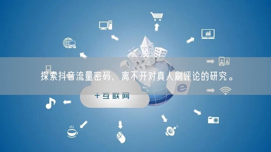 探索抖音流量密码,离不开对真人刷评论的研究。