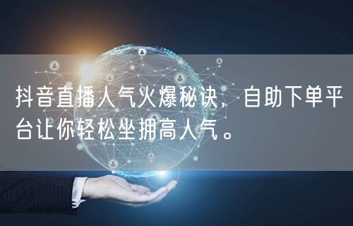 抖音直播人气火爆秘诀,自助下单平台让你轻松坐拥高人气。