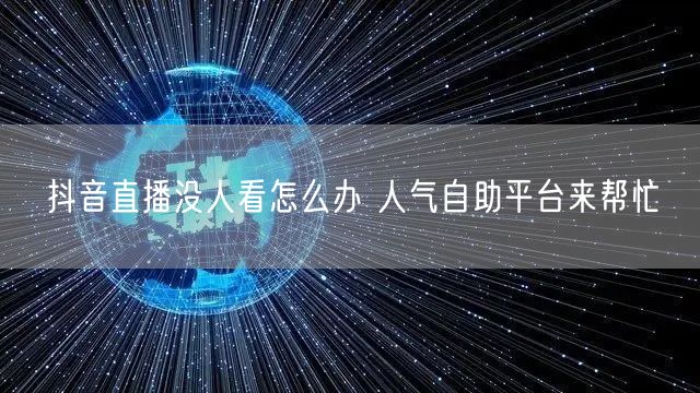 抖音直播没人看怎么办 人气自助平台来帮忙