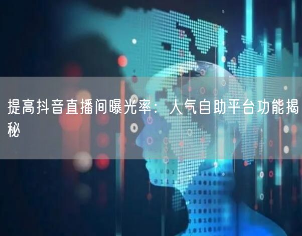 提高抖音直播间曝光率:人气自助平台功能揭秘