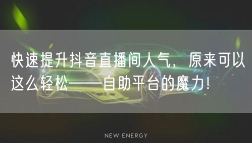 快速提升抖音直播间人气,原来可以这么轻松——自助平台的魔力!