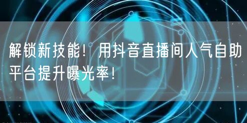 解锁新技能!用抖音直播间人气自助平台提升曝光率!