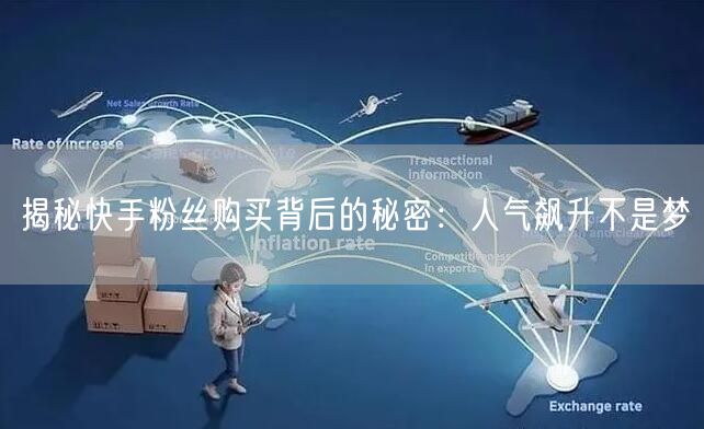 揭秘快手粉丝购买背后的秘密:人气飙升不是梦