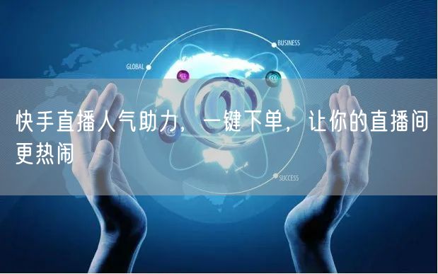 快手直播人气助力,一键下单,让你的直播间更热闹