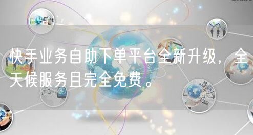 快手业务自助下单平台全新升级,全天候服务且完全免费。