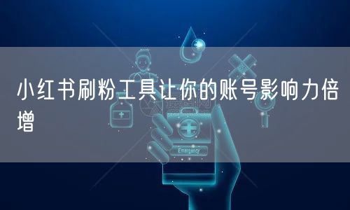 小红书刷粉工具让你的账号影响力倍增