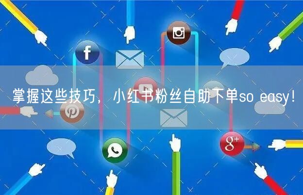掌握这些技巧，小红书粉丝自助下单so easy！