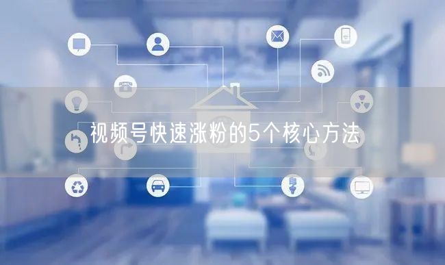 视频号快速涨粉的5个核心方法