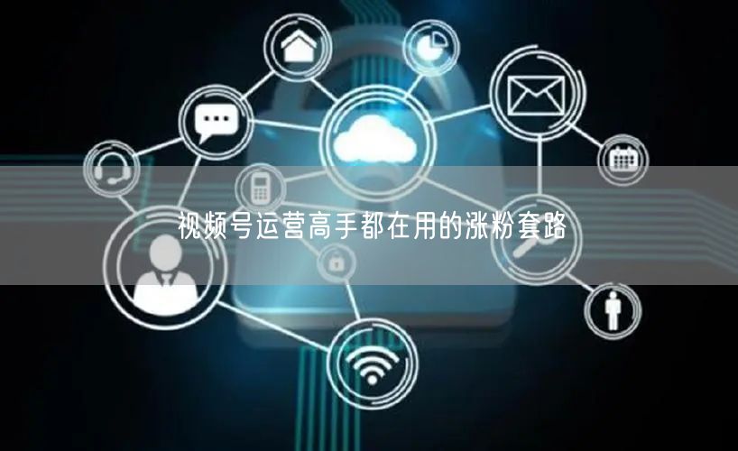 视频号运营高手都在用的涨粉套路