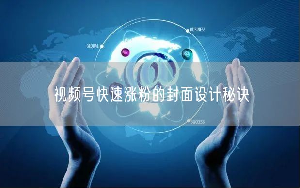 视频号快速涨粉的封面设计秘诀